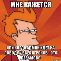 мне кажется или когда админ идёт на поводу у всех игроков - это дерьмово