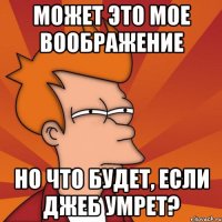 МОЖЕТ ЭТО МОЕ ВООБРАЖЕНИЕ НО ЧТО БУДЕТ, ЕСЛИ ДЖЕБ УМРЕТ?