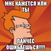 мне кажется или ты панчес ошибаешься!!!!