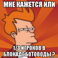 МНЕ КАЖЕТСЯ ИЛИ 1/3 ИГРОКОВ В БЛОКАДЕ БОТОВОДЫ ?