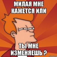 Милая мне кажется или ты мне изменяешь ?