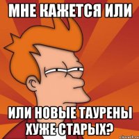 МНЕ КАЖЕТСЯ или ИЛИ новые таурены хуже старых?