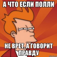 а что если полли не врет, а говорит правду
