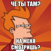 Че ты там? НА МЕНЯ СМОТРИШЬ?