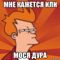 мне кажется или Мося дура