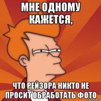 Мне одному кажется, что Рейзора никто не просит обработать фото