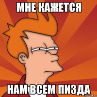 Мне кажется Нам всем пизда