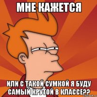 мне кажется или с такой сумкой я буду самый крутой в классе??