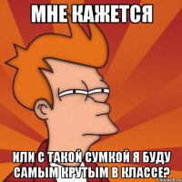 мне кажется или с такой сумкой я буду самым крутым в классе?
