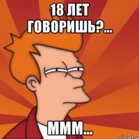 18 лет говоришь?... Ммм...
