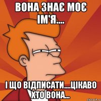 Вона знає моє ім'я.... І що відписати....цікаво хто вона...