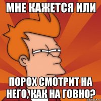 мне кажется или порох смотрит на него, как на говно?