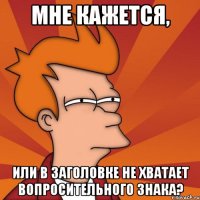 мне кажется, или в заголовке не хватает вопросительного знака?