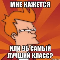 МНЕ КАЖЕТСЯ ИЛИ 9Б САМЫЙ ЛУЧШИЙ КЛАСС?