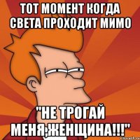 Тот момент когда Света проходит мимо "Не трогай меня,женщина!!!"