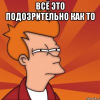 Всё это подозрительно как то 