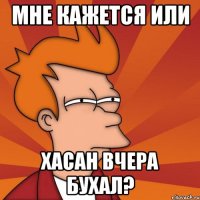 Мне кажется или Хасан вчера бухал?
