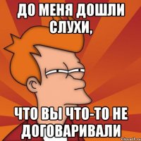 До меня дошли слухи, что вы что-то не договаривали