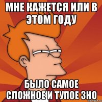 Мне кажется или в этом году было самое сложное и тупое ЗНО