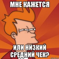 Мне кажется Или низкий средний чек?