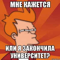 мне кажется или я закончила университет?