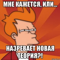 Мне кажется, или... Назревает новая теория?!
