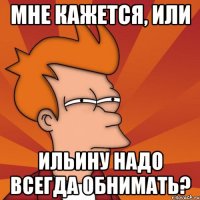 Мне кажется, или Ильину надо всегда обнимать?