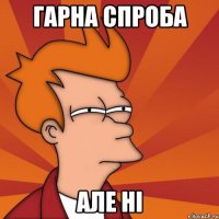 Гарна спроба Але НІ