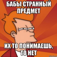 бабы странный предмет их то понимаешь, то нет