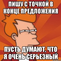 Пишу с точкой в конце предложения Пусть думают, что я очень серьезный