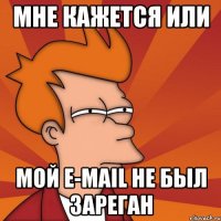 Мне кажется или мой e-mail не был зареган