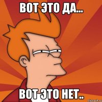 вот это да... вот это нет..