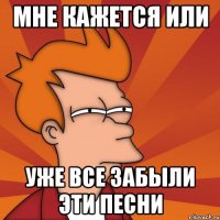 Мне Кажется или уже все забыли эти песни