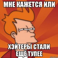 мне кажется или хэйтеры стали ещё тупее