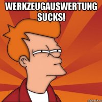 Werkzeugauswertung sucks! 