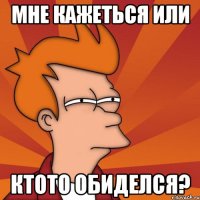 мне кажеться или ктото обиделся?