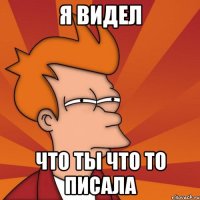 Я видел что ты что то писала