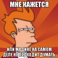 Мне кажется Или Мадине на самом деле не подходит думать