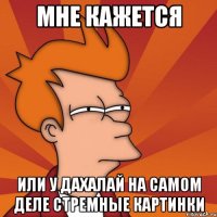 Мне кажется Или у Дахалай на самом деле стремные картинки