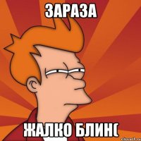 зараза жалко блин(