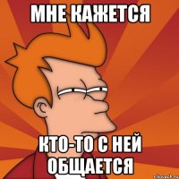 мне кажется кто-то с ней общается