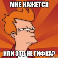 МНЕ КАЖЕТСЯ ИЛИ ЭТО НЕ ГИФКА?