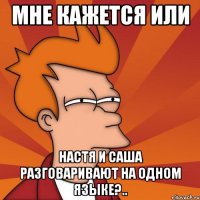 мне кажется или настя и саша разговаривают на одном языке?..