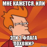 Мне кажется, или эти 2 флага похожи?