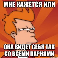 Мне кажется или она видет себя так со всеми парнями