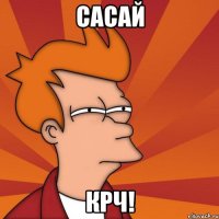 Сасай крч!