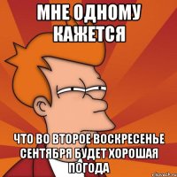 мне одному кажется что во второе воскресенье сентября будет хорошая погода