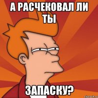 а расчековал ли ты запаску?