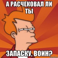 а расчековал ли ты запаску, воин?