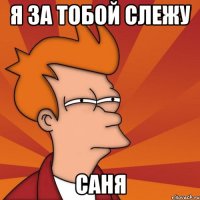 Я за тобой слежу Саня